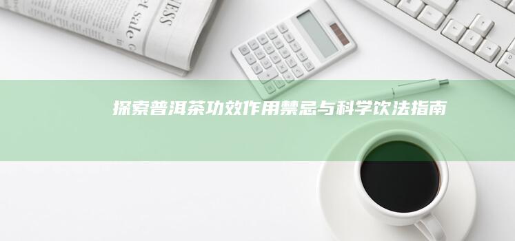 探索普洱茶：功效、作用、禁忌与科学饮法指南