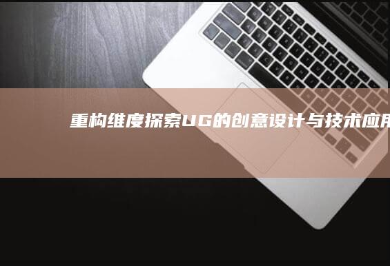 重构维度：探索UG的创意设计与技术应用