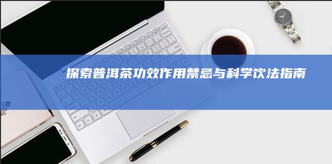 探索普洱茶：功效、作用、禁忌与科学饮法指南