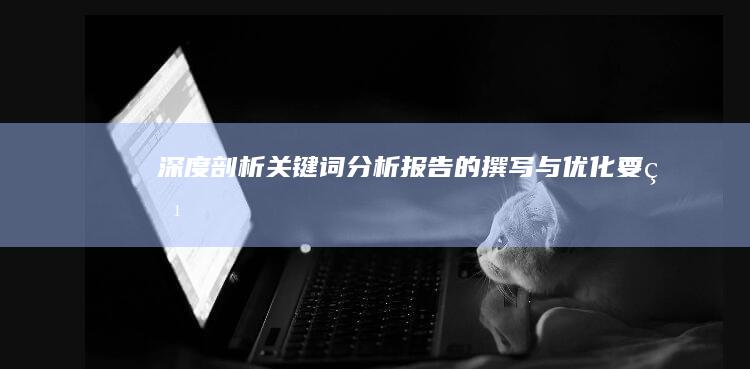 深度剖析：关键词分析报告的撰写与优化要点