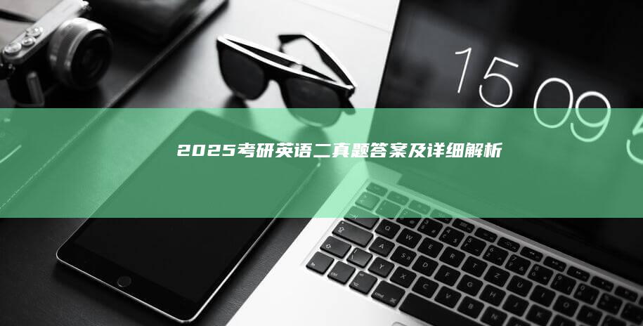 2025考研英语二真题答案及详细解析