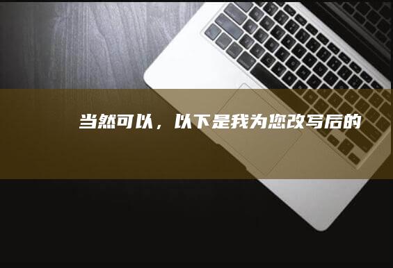 当然可以，以下是我为您改写后的